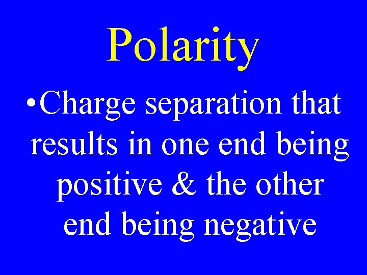 Polarity • Charge separation that results in one end being positive & the other