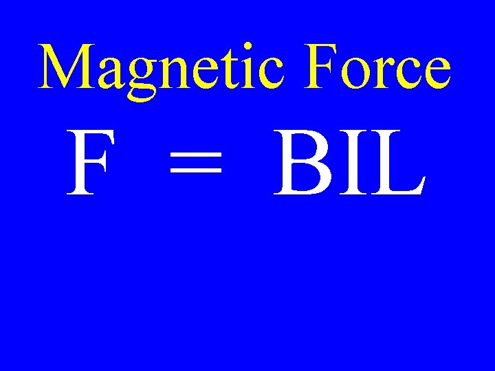 Magnetic Force F = BIL 