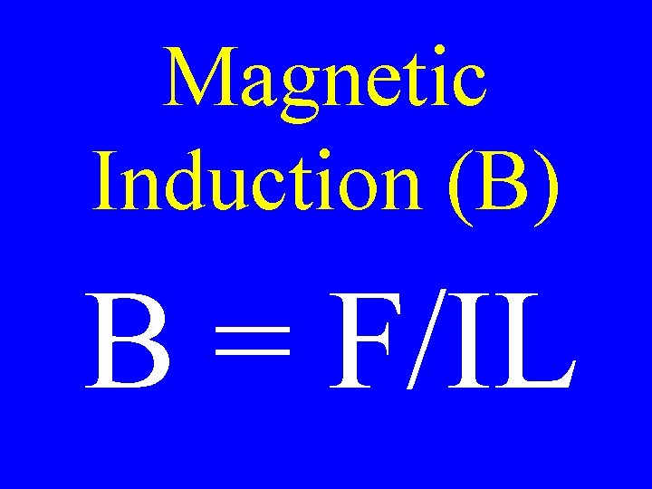 Magnetic Induction (B) B = F/IL 