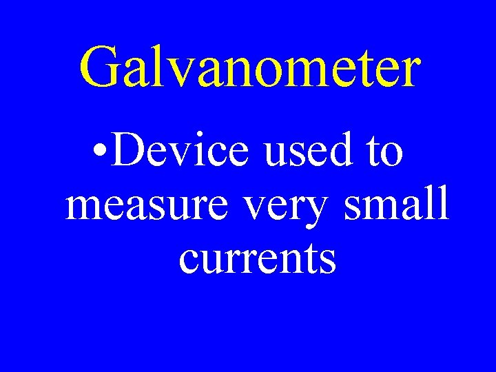 Galvanometer • Device used to measure very small currents 