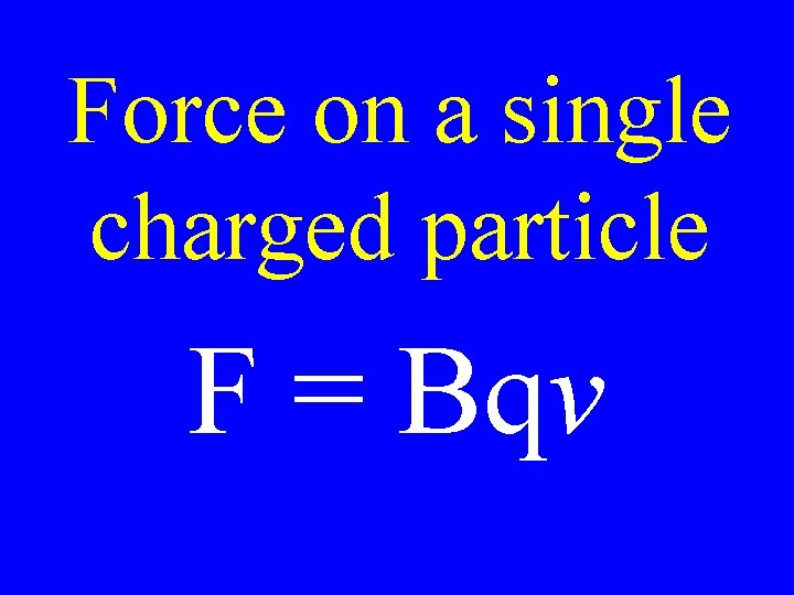 Force on a single charged particle F = Bqv 
