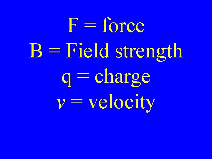 F = force B = Field strength q = charge v = velocity 