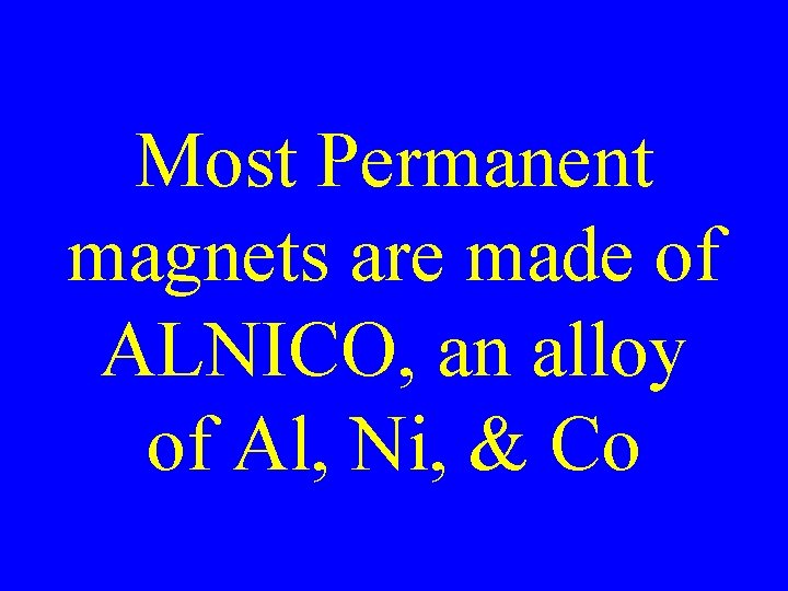 Most Permanent magnets are made of ALNICO, an alloy of Al, Ni, & Co