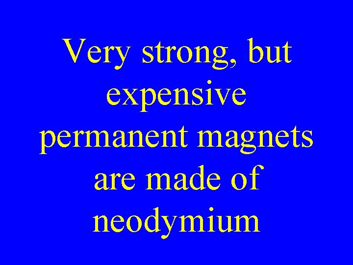 Very strong, but expensive permanent magnets are made of neodymium 