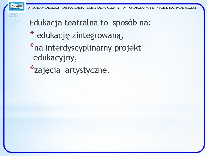 Edukacja teatralna to sposób na: * edukację zintegrowaną, *na interdyscyplinarny projekt edukacyjny, *zajęcia artystyczne.