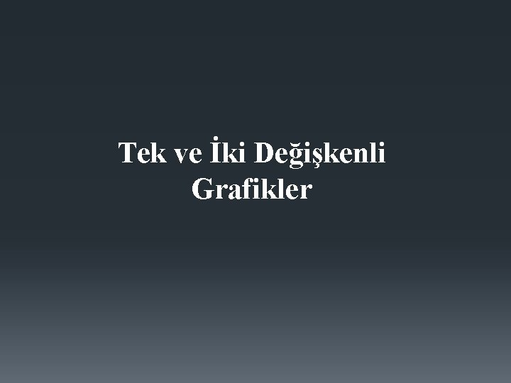 Tek ve İki Değişkenli Grafikler 