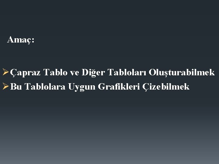 Amaç: ØÇapraz Tablo ve Diğer Tabloları Oluşturabilmek ØBu Tablolara Uygun Grafikleri Çizebilmek 