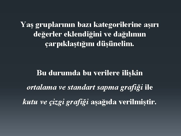 Yaş gruplarının bazı kategorilerine aşırı değerler eklendiğini ve dağılımın çarpıklaştığını düşünelim. Bu durumda bu