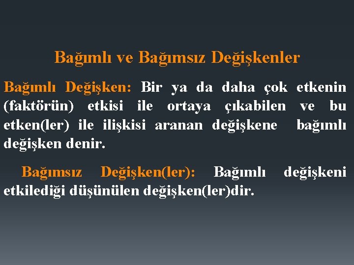 Bağımlı ve Bağımsız Değişkenler Bağımlı Değişken: Bir ya da daha çok etkenin (faktörün) etkisi