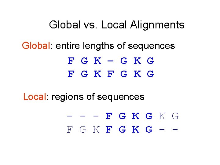 Global vs. Local Alignments Global: entire lengths of sequences F G K – G