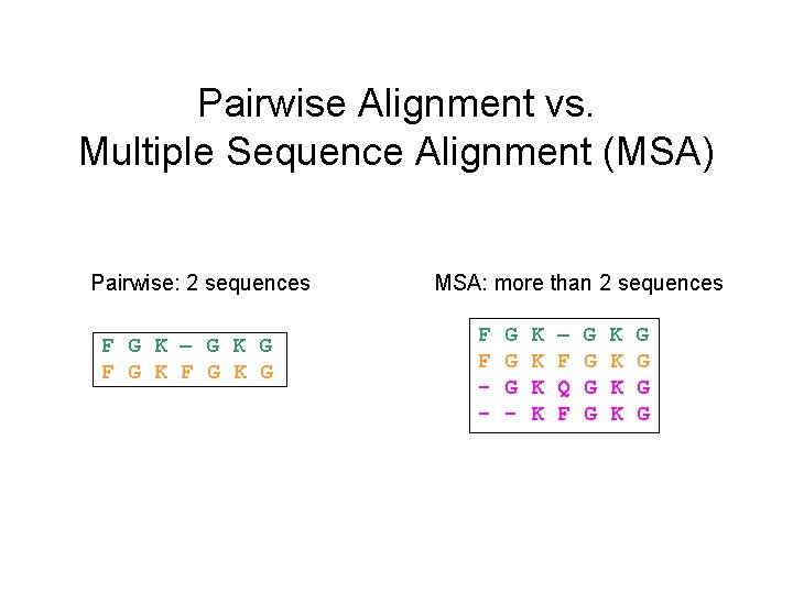 Pairwise Alignment vs. Multiple Sequence Alignment (MSA) Pairwise: 2 sequences F G K G