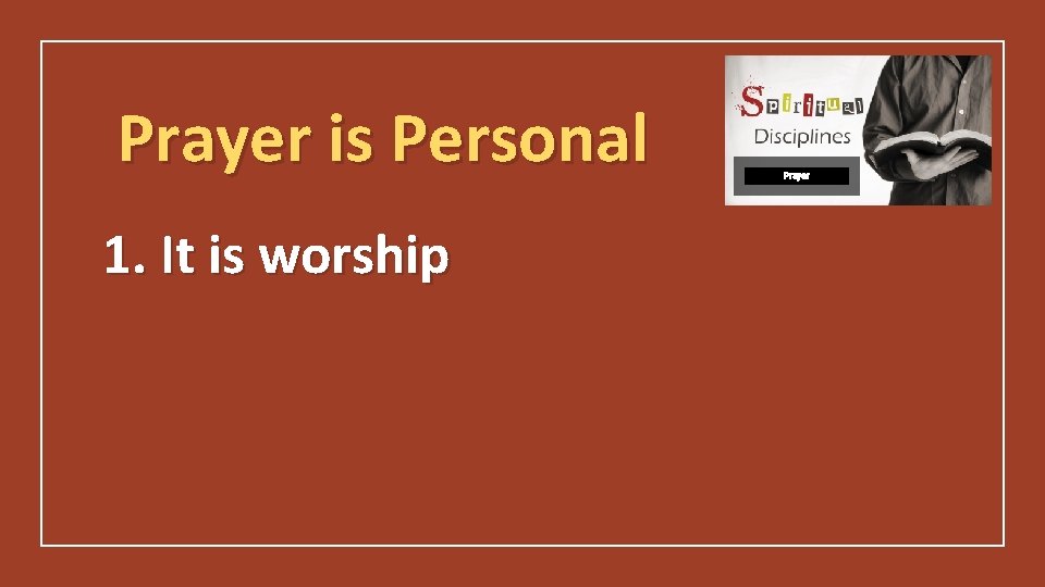 Prayer is Personal 1. It is worship Prayer 
