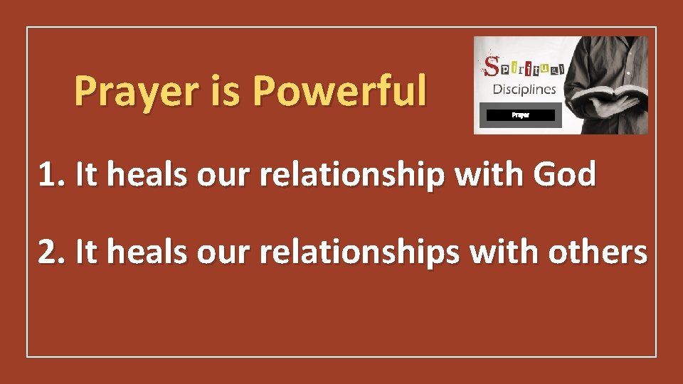 Prayer is Powerful Prayer 1. It heals our relationship with God 2. It heals