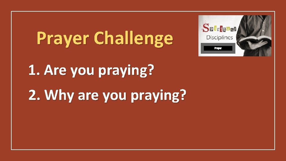 Prayer Challenge 1. Are you praying? 2. Why are you praying? Prayer 