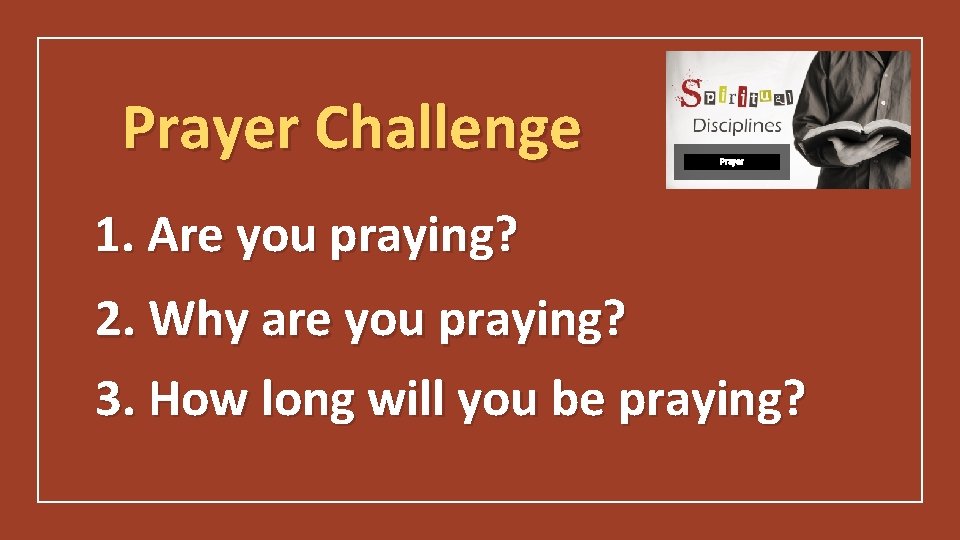 Prayer Challenge Prayer 1. Are you praying? 2. Why are you praying? 3. How