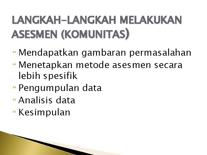 LANGKAH-LANGKAH MELAKUKAN ASESMEN (KOMUNITAS) Mendapatkan gambaran permasalahan Menetapkan metode asesmen secara lebih spesifik Pengumpulan