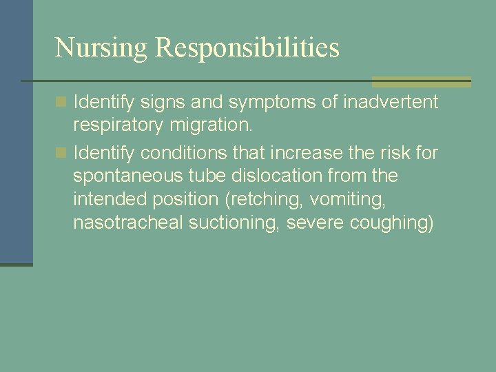 Nursing Responsibilities n Identify signs and symptoms of inadvertent respiratory migration. n Identify conditions