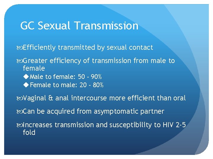 GC Sexual Transmission Efficiently transmitted by sexual contact Greater efficiency of transmission from male GC Sexual Transmission Efficiently transmitted by sexual contact Greater efficiency of transmission from male