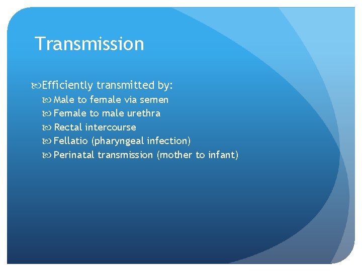 Transmission Efficiently transmitted by: Male to female via semen Female to male urethra Rectal