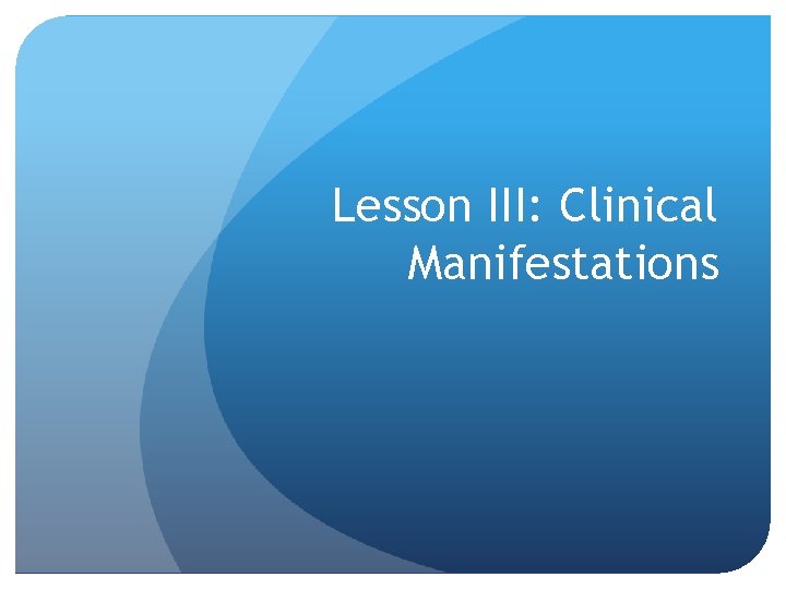 Lesson III: Clinical Manifestations Lesson III: Clinical Manifestations