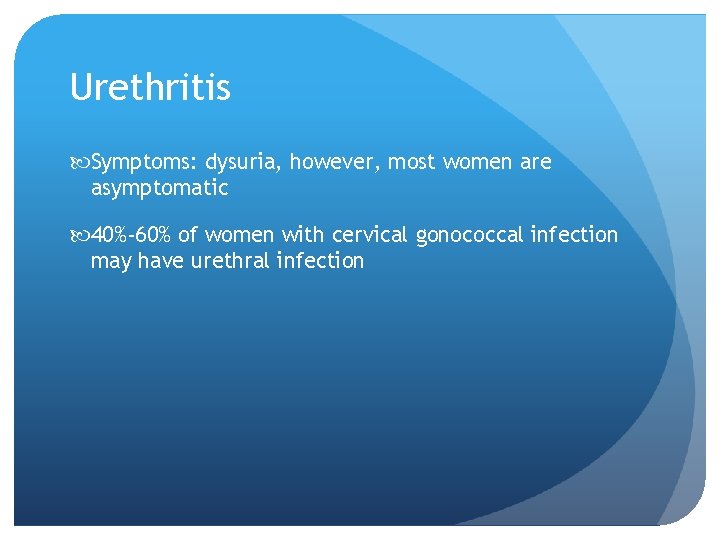 Urethritis Symptoms: dysuria, however, most women are asymptomatic 40%-60% of women with cervical gonococcal