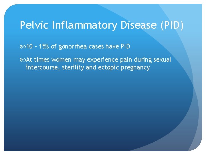 Pelvic Inflammatory Disease (PID) 10 – 15% of gonorrhea cases have PID At times Pelvic Inflammatory Disease (PID) 10 – 15% of gonorrhea cases have PID At times