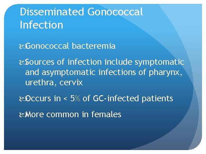 Disseminated Gonococcal Infection Gonococcal bacteremia Sources of infection include symptomatic and asymptomatic infections of