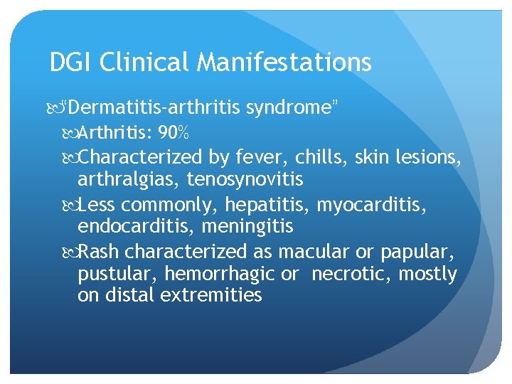 DGI Clinical Manifestations “Dermatitis-arthritis syndrome” Arthritis: 90% Characterized by fever, chills, skin lesions, arthralgias,