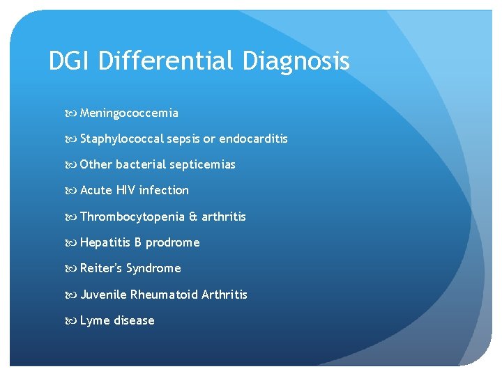 DGI Differential Diagnosis Meningococcemia Staphylococcal sepsis or endocarditis Other bacterial septicemias Acute HIV infection