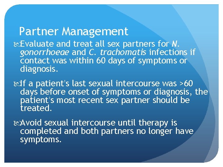 Partner Management Evaluate and treat all sex partners for N. gonorrhoeae and C. trachomatis Partner Management Evaluate and treat all sex partners for N. gonorrhoeae and C. trachomatis