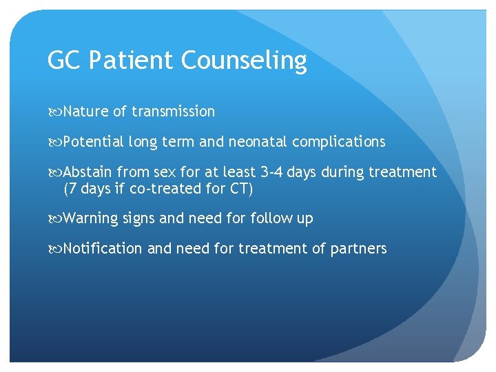 GC Patient Counseling Nature of transmission Potential long term and neonatal complications Abstain from GC Patient Counseling Nature of transmission Potential long term and neonatal complications Abstain from