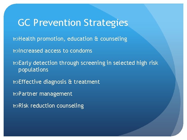 GC Prevention Strategies Health promotion, education & counseling Increased access to condoms Early detection