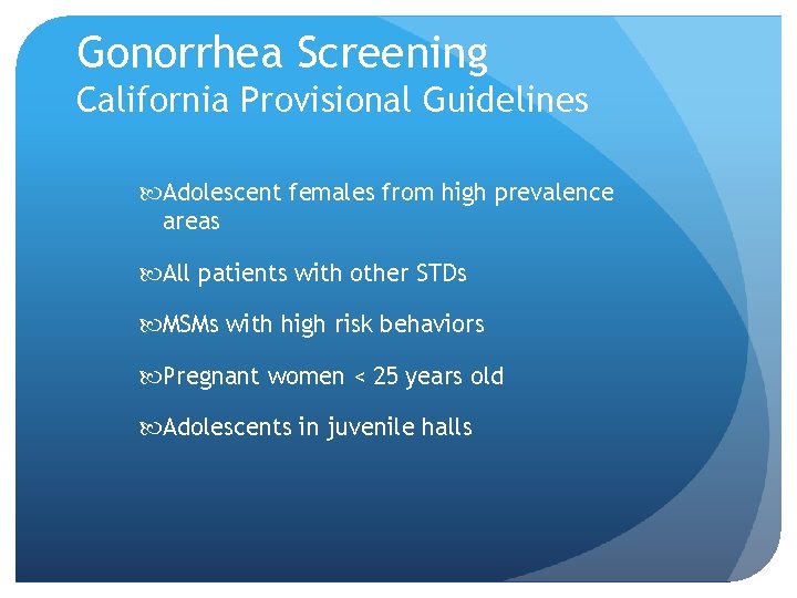 Gonorrhea Screening California Provisional Guidelines Adolescent females from high prevalence areas All patients with