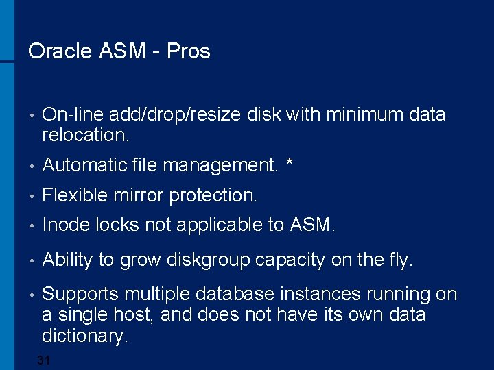Oracle ASM - Pros • On-line add/drop/resize disk with minimum data relocation. • Automatic
