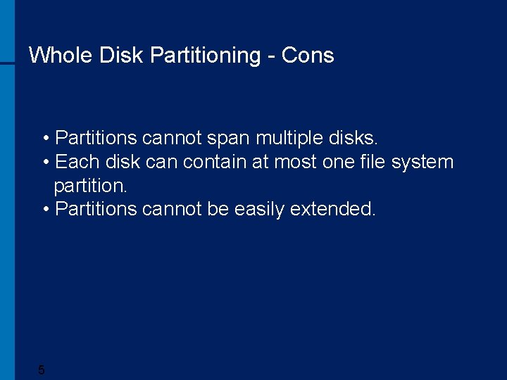 Whole Disk Partitioning - Cons • Partitions cannot span multiple disks. • Each disk
