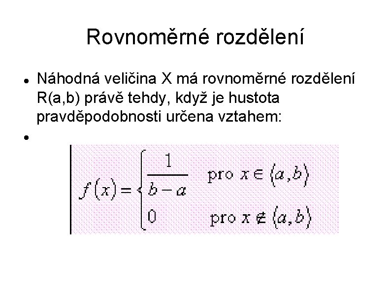 Rovnoměrné rozdělení Náhodná veličina X má rovnoměrné rozdělení R(a, b) právě tehdy, když je