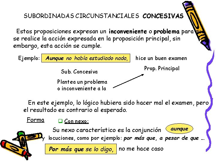 SUBORDINADAS CIRCUNSTANCIALES CONCESIVAS Estas proposiciones expresan un inconveniente o problema para que se realice