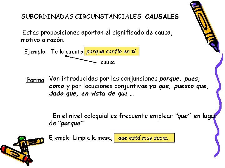 SUBORDINADAS CIRCUNSTANCIALES CAUSALES Estas proposiciones aportan el significado de causa, motivo o razón. Ejemplo: