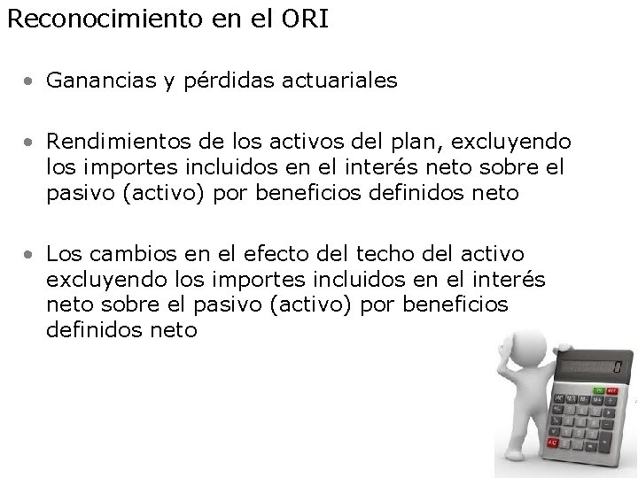 Reconocimiento en el ORI • Ganancias y pérdidas actuariales • Rendimientos de los activos