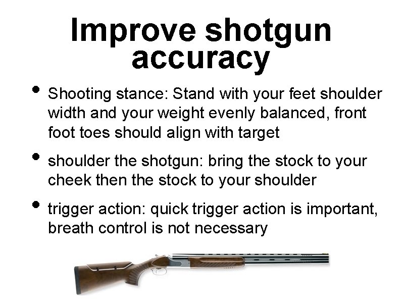 Improve shotgun accuracy • Shooting stance: Stand with your feet shoulder width and your