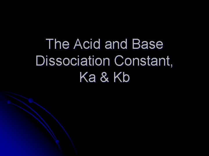 The Acid and Base Dissociation Constant, Ka & Kb 