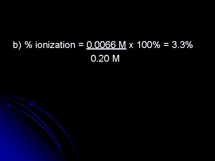 b) % ionization = 0. 0066 M x 100% = 3. 3% 0. 20