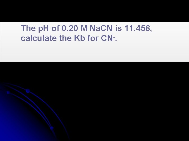The p. H of 0. 20 M Na. CN is 11. 456, calculate the