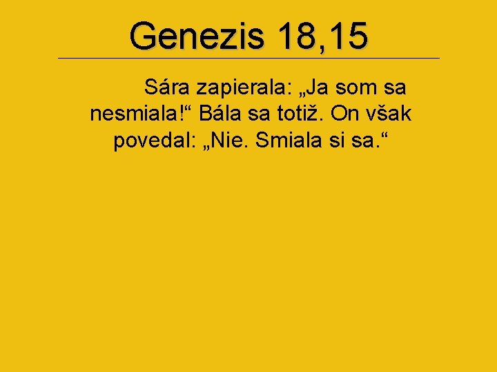 Genezis 18, 15 Sára zapierala: „Ja som sa nesmiala!“ Bála sa totiž. On však