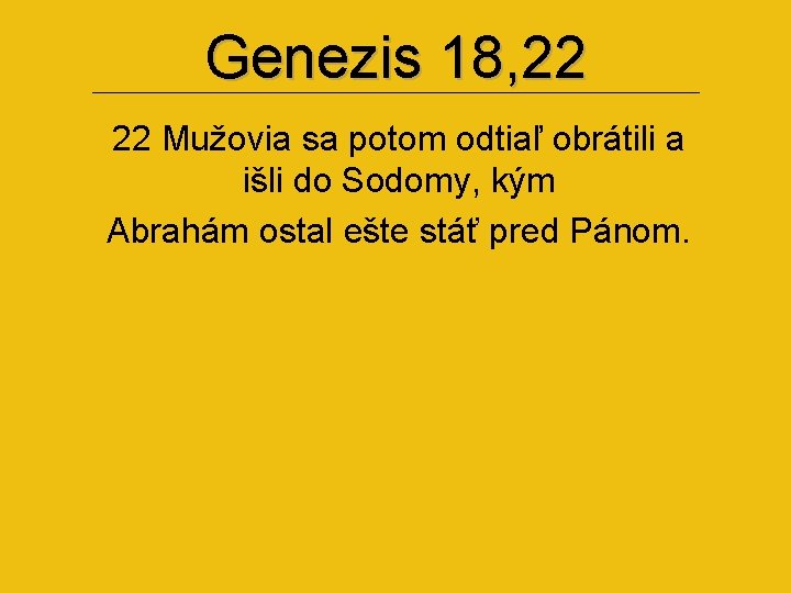 Genezis 18, 22 22 Mužovia sa potom odtiaľ obrátili a išli do Sodomy, kým