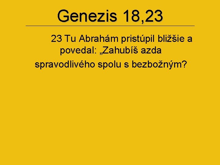 Genezis 18, 23 23 Tu Abrahám pristúpil bližšie a povedal: „Zahubíš azda spravodlivého spolu