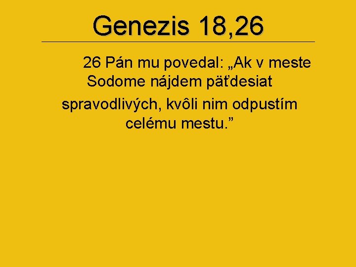 Genezis 18, 26 26 Pán mu povedal: „Ak v meste Sodome nájdem päťdesiat spravodlivých,