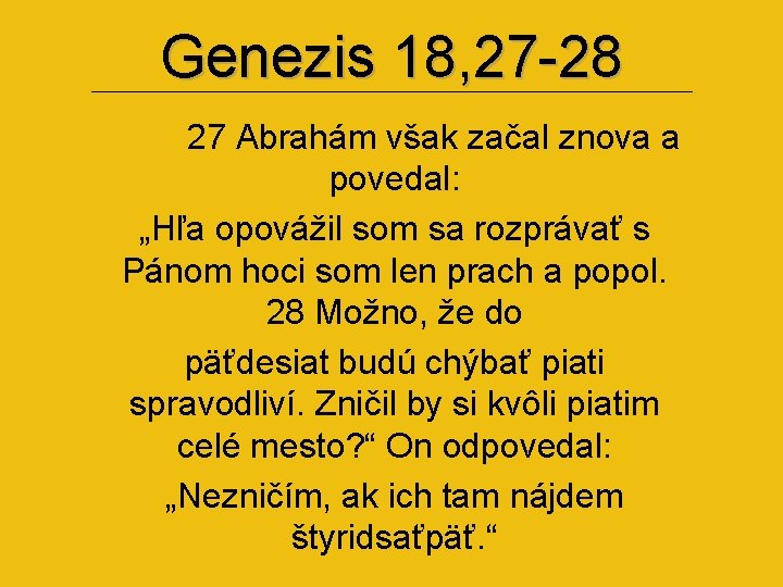 Genezis 18, 27 -28 27 Abrahám však začal znova a povedal: „Hľa opovážil som