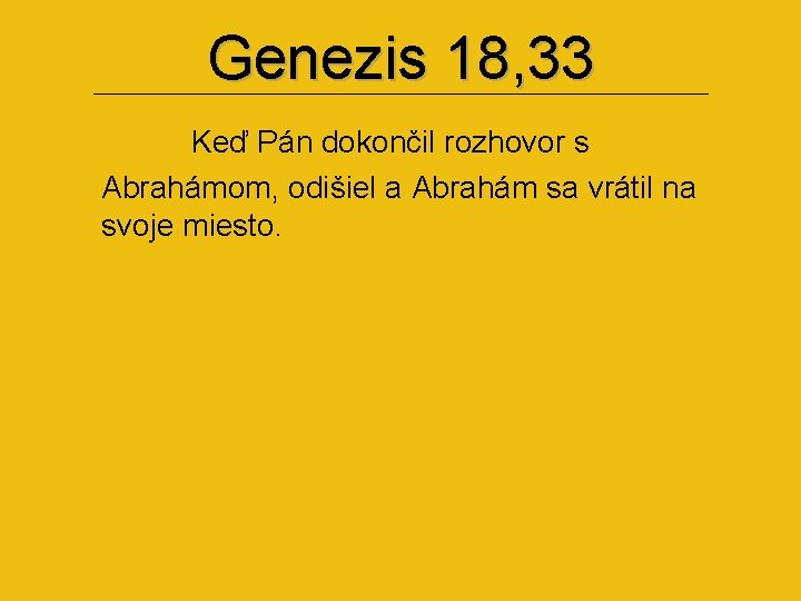 Genezis 18, 33 Keď Pán dokončil rozhovor s Abrahámom, odišiel a Abrahám sa vrátil