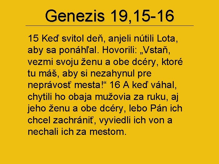 Genezis 19, 15 -16 15 Keď svitol deň, anjeli nútili Lota, aby sa ponáhľal.